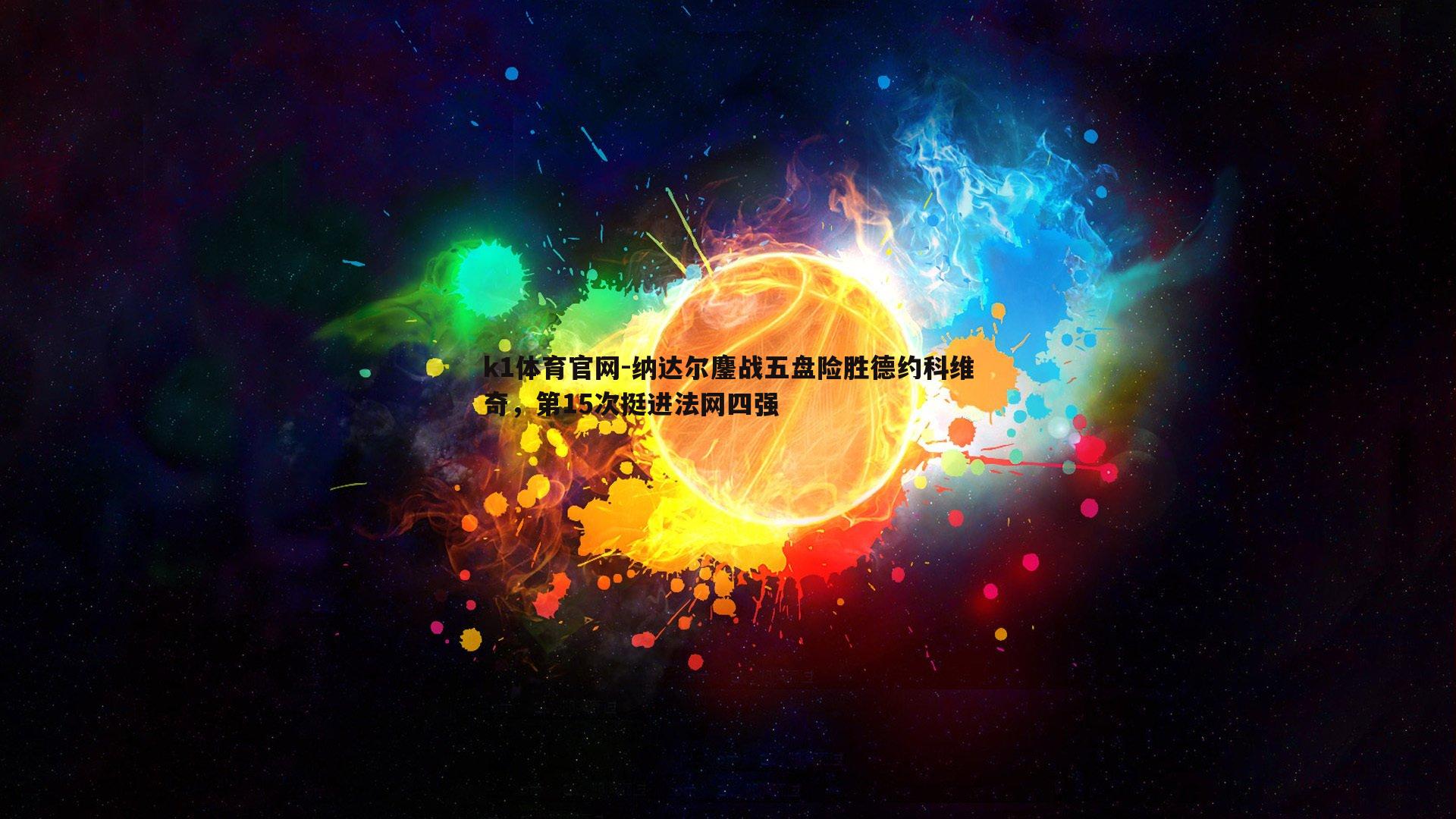 纳达尔鏖战五盘险胜德约科维奇，第15次挺进法网四强